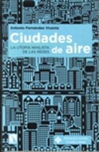 ciudades de aire - la utopia nihilista de las redes - Antonio Fernandez Vicente