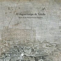 El daguerrotipo de toledo - Maria De Los Santos Garcia Felguera