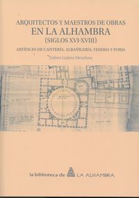 ARQUITECTOS Y MAESTROS DE OBRAS EN LA ALHAMBRA (SIGLOS XVI-XVIII) - ARTIFICES DE CANTERIA, ALBAÑILERIA, YESERIA Y FORJA