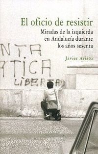 oficio de resistir, el - miradas de la izquierda en andalucia durante los años sesenta - Javier Aristu