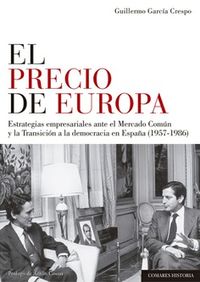 precio de europa, el - estrategias empresariales ante el mercado comun y la transicion a la democracia en españa (1957-1986)