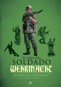 libro del soldado de la wehrmacht, el - la historia, armas y uniformes de los ejercitos de hitler - Oscar Gonzalez / Pablo Sagarra / Antonio Gil (il. )