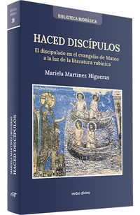 haced discipulos - el discipulado en el evangelio de mateo a la luz de la literatura rabinica - Mariela Martinez Higueras