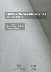 historiagintzaren ikuspegi berriak - teoria eta praktika - Bakarne Altonaga Begoña / Maialen Aranguren Alonso / Aintzane Rincon Diez
