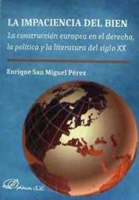 impaciencia del bien, la - la construccion europea en el derecho, la politica y la literatura del siglo xx - Enrique San Miguel Perez