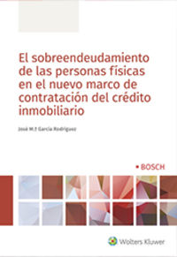 El sobreendeudamiento de las personas fisicas en el nuevo marco de contratacion del credito inmobiliario - Jose Mª Garcia Rodriguez