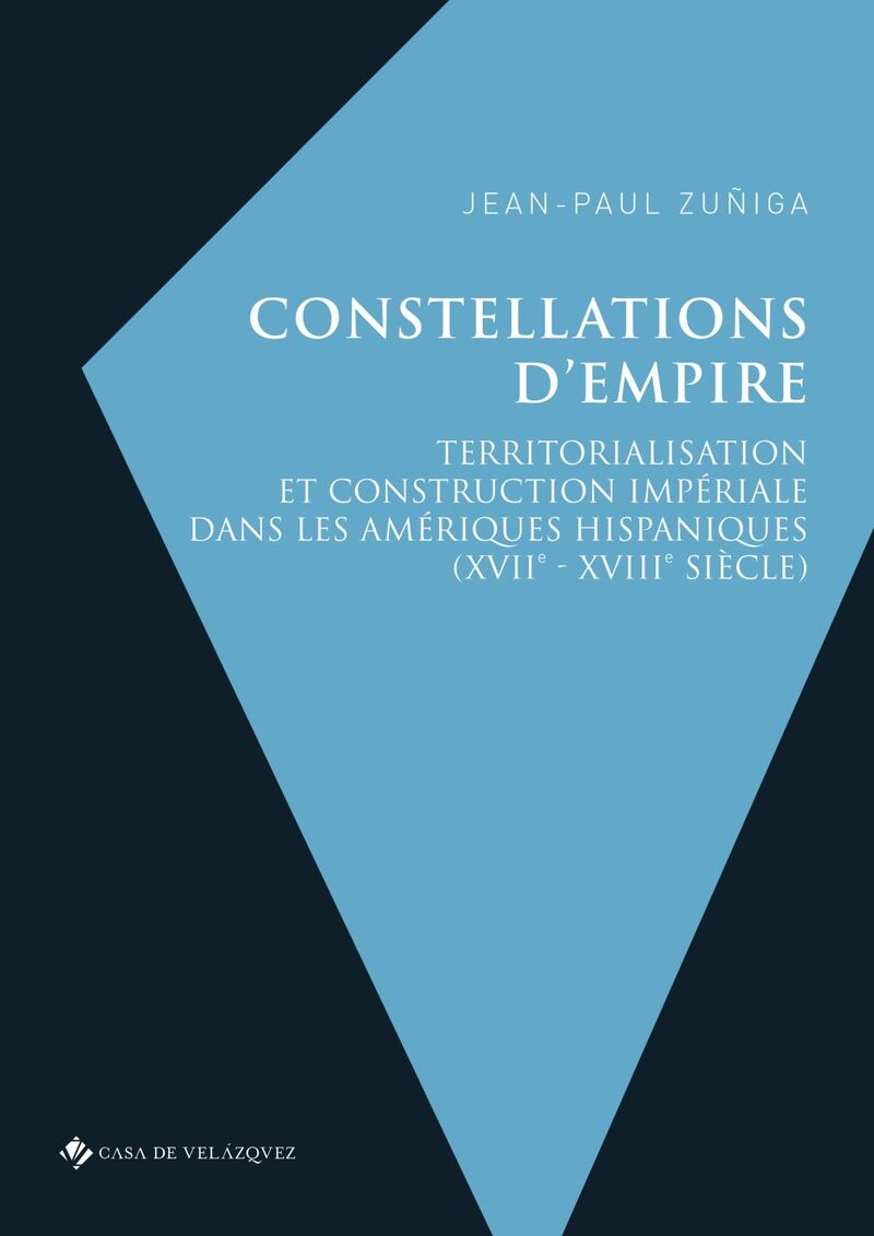 CONSTELLATIONS D'EMPIRE - TERRITORIALISATION ET CONSTRUCTION IMPERIALE DANS LES AMERIQUES HISPANIQUES (XVIIE-XVIIIE SIECLE)