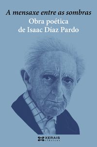 mensaxe entre as sombras, a - obra poetica de isaac diaz pardo - Isaac Diaz Pardo