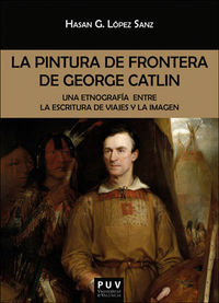 pintura de frontera de george catlin, la - una etnografia entre la escritura de viajes y la imagen - Hasan German Lopez Sanz