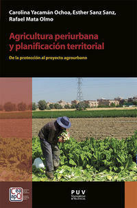agricultura periurbana y planificacion territorial - de la proteccion al proyecto agrourbano - Carolina Yacaman Ochoa / Esther Sanz Sanz / Rafael Mata Olmo