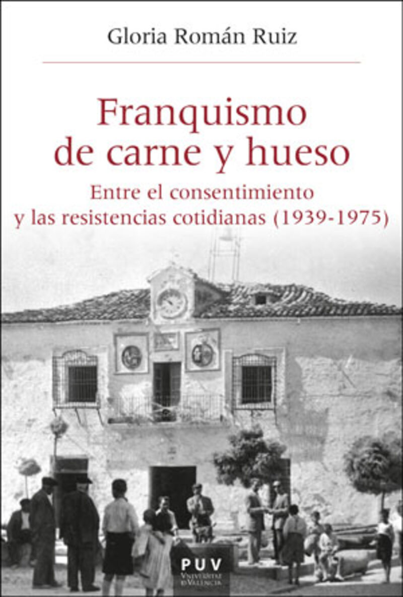 FRANQUISMO DE CARNE Y HUESO - ENTRE EL CONSENTIMIENTO Y LAS RESISTENCIAS COTIDIANAS (1939-1975)