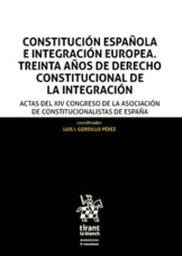 CONSTITUCION ESPAÑOLA E INTEGRACION EUROPEA - TREINTA AÑOS DE DERECHO CONSTITUCIONAL DE LA INTEGRACION