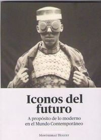 iconos del futuro - a proposito de lo moderno en el mundo contemporaneo - Montserrat Huguet