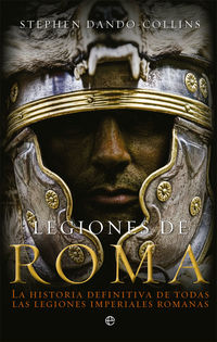 legiones de roma - la historia definitiva de todas las legiones imperiales romanas
