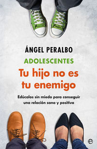 adolescentes - tus hijo no es tu enemigo - educalos sin miedo para conseguir una relacion sana y positiva - Angel Peralbo