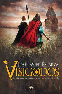 visigodos - la verdadera historia de la primera españa - Jose Javier Esparza