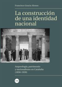 construccion de una identidad nacional, la - arqueologia, patrimonio y nacionalismo en cataluña (1850-1939) - Francisco Gracia Alonso