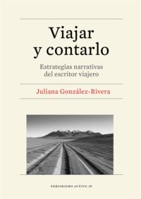 viajar y contarlo - estrategias narrativas del escritor viajero - Juliana Gonzalez-Rivera