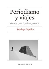 periodismo y viajes - manual para ir, mirar y contar - Santiago Tejedor Calvo