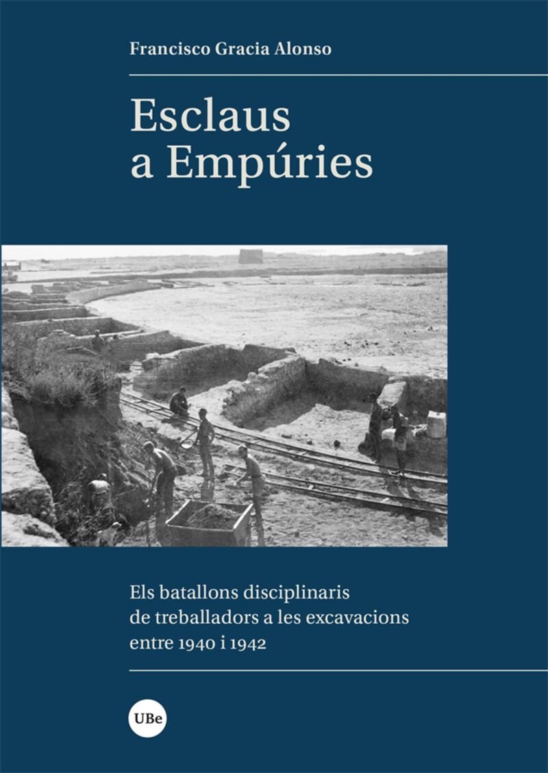 ESCLAUS A EMPURIES - ELS BATALLONS DISCIPLINARIS DE TREBALLADORS A LES EXCAVACIONS ENTRE 1940 I 1942