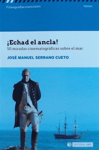¡echad el ancla! - 50 miradas cinematograficas sobre el mar - Jose Manuel Serrano Cueto