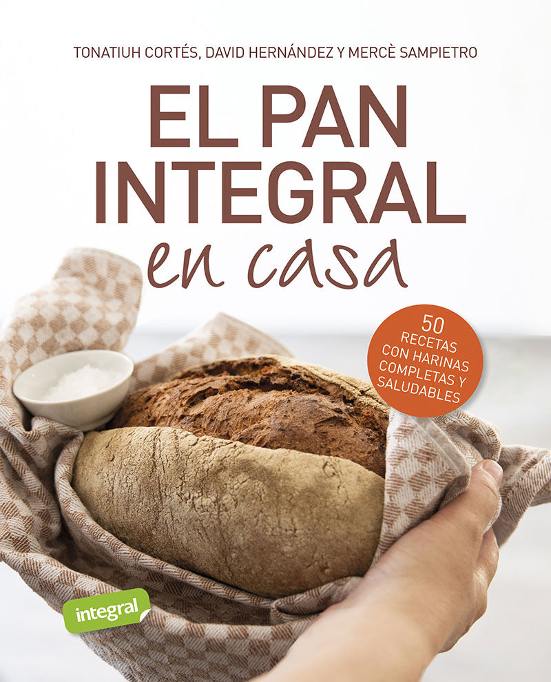 el pan integral en casa - 50 recetas con harinas completas y saludables - Tonatiuh Cortes Ortiz / Merc Sampietro Maruri / David Hernandez Ripoll