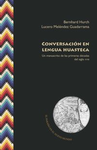conversacion en lengua huasteca - un manuscrito de las prim - Bernhard Hurch / Lucero Melendez Guadarrama