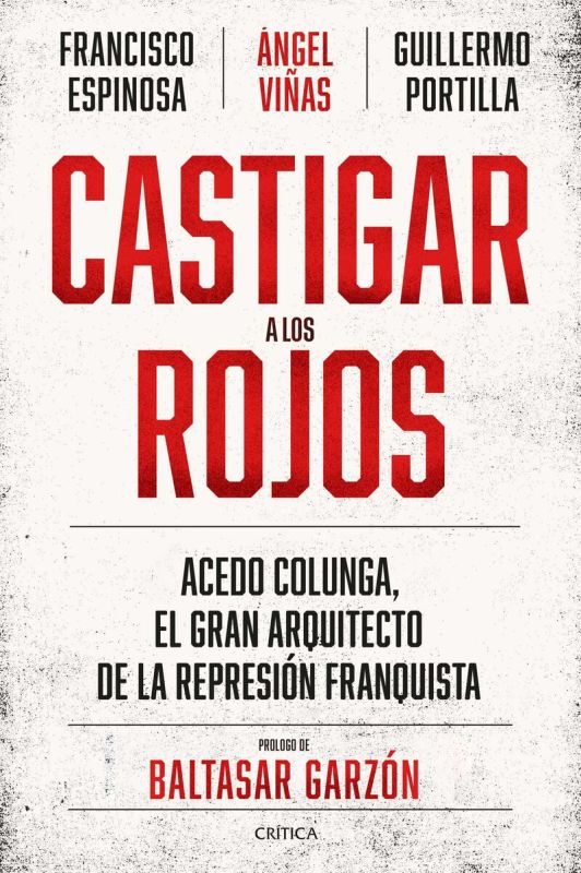 castigar a los rojos - acedo colunga, el gran arquitecto de la represion franquista - Angel Viñas / Francisco Espinosa / Guillermo Portilla