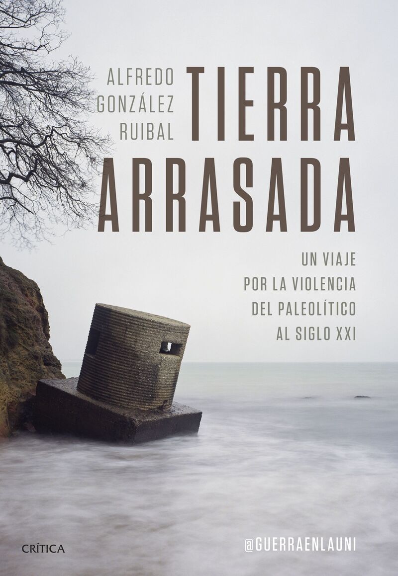 tierra arrasada - un viaje por la violencia del paleolitico al siglo xxi - Alfredo Gonzalez Ruibal