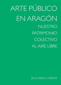 ARTE PUBLICO EN ARAGON - NUESTRO PATRIMONIO COLECTIVO AL AIRE LIBRE