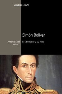 simon bolivar - el libertador y su mito - Antonio Saez Arance