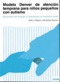 modelo denver de atencion temprana para niños pequeños con autismo - estimulacion del lenguaje, el aprendizaje y la motivacion social - Sally J Rogers / Geraldine Dawson