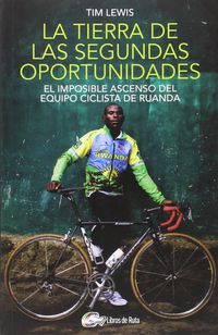 tierra de las segundas oportunidades, la - el imposible ascenso del equipo ciclista de ruanda - Tim Lewis