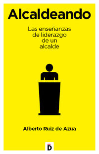 alcaldeando - las enseñanzas de liderazgo de un alcalde - Alberto Ruiz De Azua