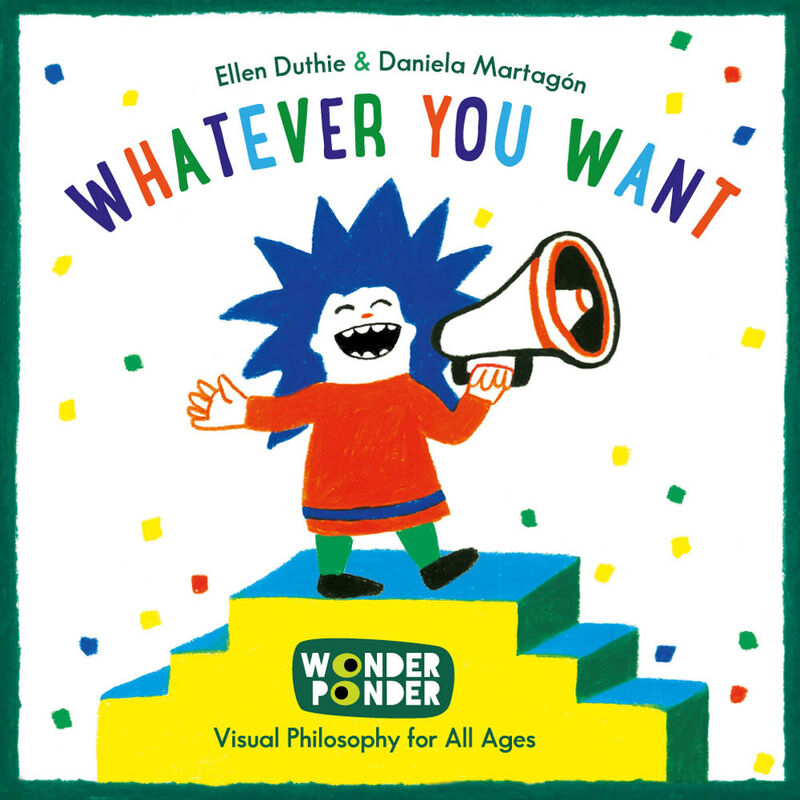 whatever you want - visual philosophy for children - Ellen Duthie / Daniela Martagon (il. )