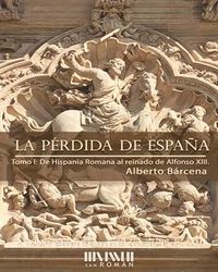 PERDIDA DE ESPAÑA, LA - DE LA HISPANIA ROMANA AL REINADO DE ALFONSO XII