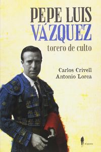 pepe luis vazquez, torero de culto - Carlos Crivell / Antonio Lorca