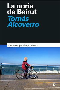 noria de beirut, la - la ciudad que siembre renace - Tomas Alcoverro