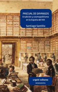 pascual de gayangos - erudicion y cosmopolitismo en la españa del xix - Santiago Santiño Ramirez De Alda