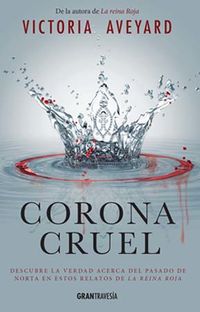 corona cruel - descubre la verdad acerca del pasado de norta en estos relatos de la reina roja - Victoria Aveyard