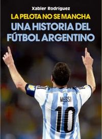 pelota no se mancha, la - una historia del futbol argentino