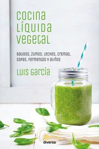 cocina liquida vegetal - batidos, zumos, leches, cremas, sopas, fermentos y aliños - Luis Garcia Sanz