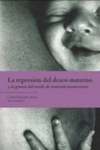 la represion del deseo materno y la genesis del estado de sumision inconsciente - Ana Cachafeiro