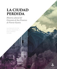 CIUDAD PERDIDA, LA - HISTORIA CULTURAL DEL CONVENTO DE SAN FRANCISCO DE VITORIA-GASTEIZ