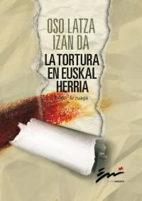 OSO LATZA IZAN DA - LA TORTURA EN EUSKAL HERRIA