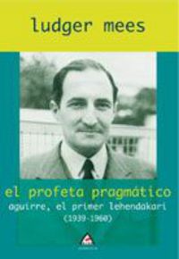 PROFETA PRAGMATICO, EL - AGUIRRE, EL PRIMER LEHENDAKARI (1939-1960)