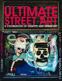 ULTIMATE STREET ART - A CELEBRATION OF GRAFFITI AND URBAN ART