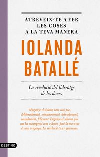 atreveix-te a fer les coses a la teva manera - la revolucio del lideratge de les dones - Iolanda Batalle Prats