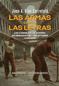 las armas contra las letras - los consejos de guerra de periodistas y escritores (1939-1945) - Juan Antonio Rios Carratala