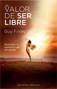 valor de ser libre, el - descubre tu autentico yo sin miedo - Guy Finley